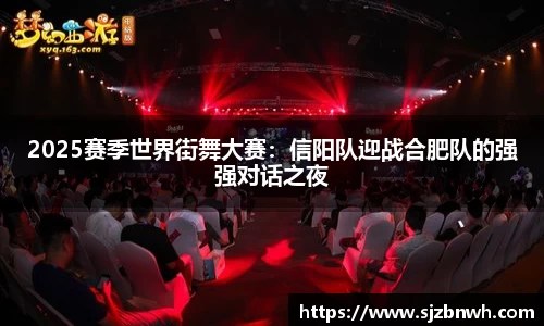 2025赛季世界街舞大赛：信阳队迎战合肥队的强强对话之夜