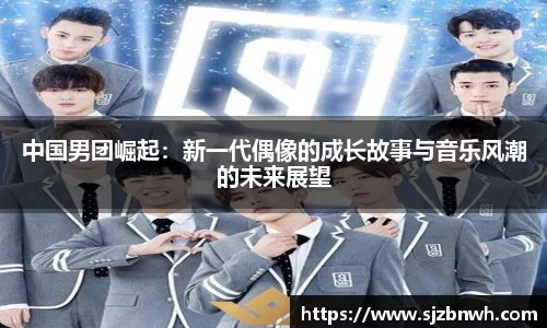 中国男团崛起：新一代偶像的成长故事与音乐风潮的未来展望