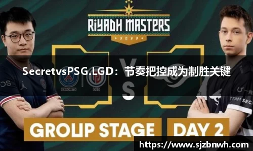 SecretvsPSG.LGD：节奏把控成为制胜关键