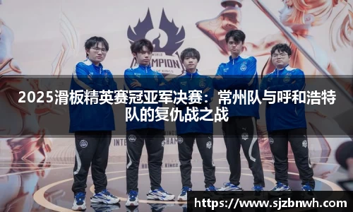 2025滑板精英赛冠亚军决赛：常州队与呼和浩特队的复仇战之战