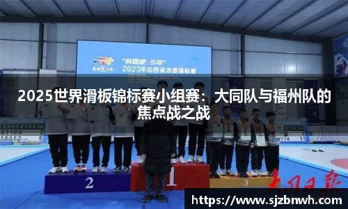 2025世界滑板锦标赛小组赛：大同队与福州队的焦点战之战