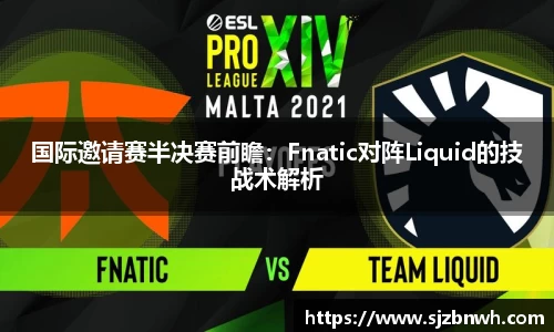 国际邀请赛半决赛前瞻：Fnatic对阵Liquid的技战术解析
