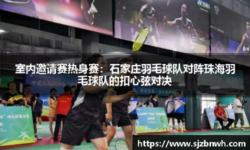 室内邀请赛热身赛：石家庄羽毛球队对阵珠海羽毛球队的扣心弦对决