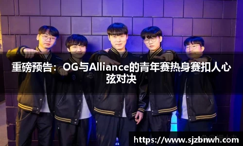 重磅预告：OG与Alliance的青年赛热身赛扣人心弦对决