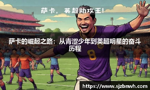 萨卡的崛起之路：从青涩少年到英超明星的奋斗历程
